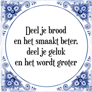 Spreuk Deel je brood
en het smaakt beter,
deel je geluk
en het wordt groter