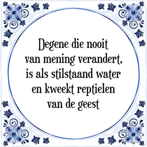 Spreuk Degene die nooit
van mening verandert,
is als stilstaand water
en kweekt reptielen
van de geest