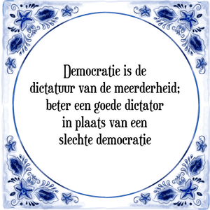 Spreuk Democratie is de
dictatuur van de meerderheid;
beter een goede dictator
in plaats van een
slechte democratie