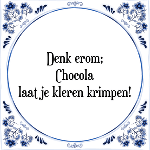 Spreuk Denk erom;
Chocola
laat je kleren krimpen!