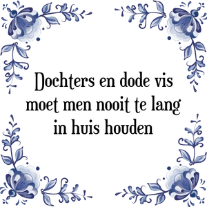 Spreuk Dochters en dode vis
moet men nooit te lang
in huis houden