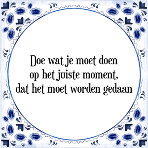 Spreuk Doe wat je moet doen
op het juiste moment,
dat het moet worden gedaan