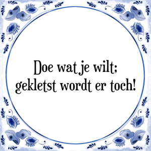 Spreuk Doe wat je wilt;
gekletst wordt er toch!