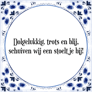 Spreuk Dolgelukkig, trots en blij,
schuiven wij een stoeltje bij!