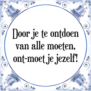 Spreuk Door je te ontdoen
van alle moeten,
ont-moet je jezelf!