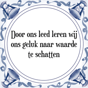 Spreuk Door ons leed leren wij
ons geluk naar waarde
te schatten