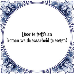 Spreuk Door te twijfelen
komen we de waarheid te weten!