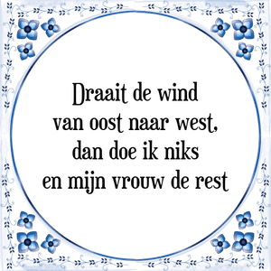 Spreuk Draait de wind
van oost naar west,
dan doe ik niks
en mijn vrouw de rest