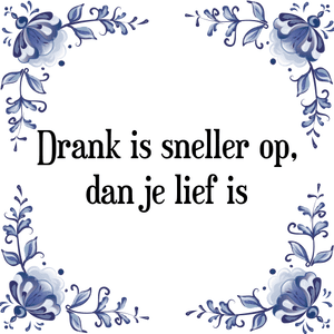 Spreuk Drank is sneller op,
dan je lief is