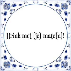 Spreuk Drink met (je) mate(n)!