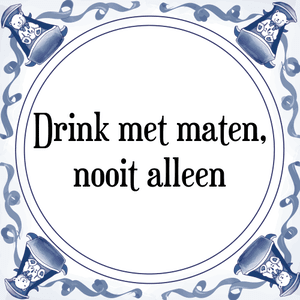 Spreuk Drink met maten,
nooit alleen