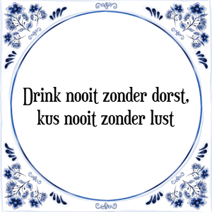 Spreuk Drink nooit zonder dorst,
kus nooit zonder lust