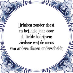 Spreuk Drinken zonder dorst
en het hele jaar door
de liefde bedrijven;
ziedaar wat de mens
van andere dieren onderscheidt