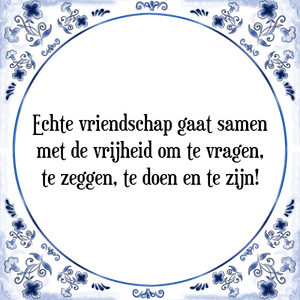 Spreuk Echte vriendschap gaat samen
met de vrijheid om te vragen,
te zeggen, te doen en te zijn!