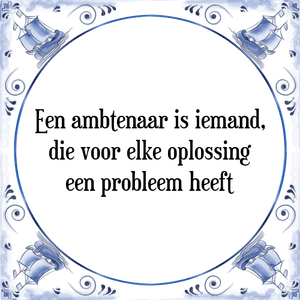 Spreuk Een ambtenaar is iemand,
die voor elke oplossing
een probleem heeft