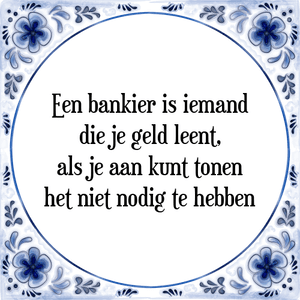 Spreuk Een bankier is iemand
die je geld leent,
als je aan kunt tonen
het niet nodig te hebben