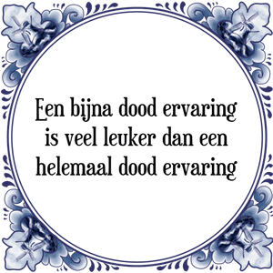 Spreuk Een bijna dood ervaring
is veel leuker dan een
helemaal dood ervaring