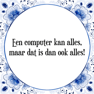 Spreuk Een computer kan alles,
maar dat is dan ook alles!