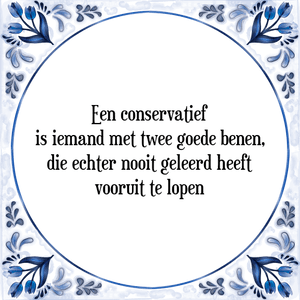 Spreuk Een conservatief
is iemand met twee goede benen,
die echter nooit geleerd heeft
vooruit te lopen