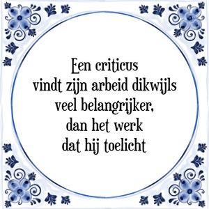 Spreuk Een criticus
vindt zijn arbeid dikwijls
veel belangrijker,
dan het werk
dat hij toelicht