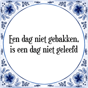 Spreuk Een dag niet gebakken,
is een dag niet geleefd