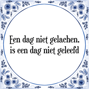 Spreuk Een dag niet gelachen,
is een dag niet geleefd