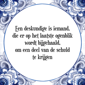 Spreuk Een deskundige is iemand,
die er op het laatste ogenblik
wordt bijgehaald,
om een deel van de schuld
te krijgen