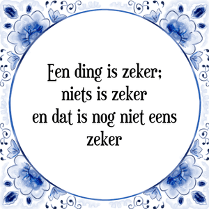 Spreuk Een ding is zeker;
niets is zeker
en dat is nog niet eens
zeker