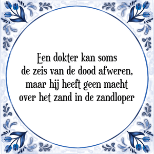 Spreuk Een dokter kan soms
de zeis van de dood afweren,
maar hij heeft geen macht
over het zand in de zandloper