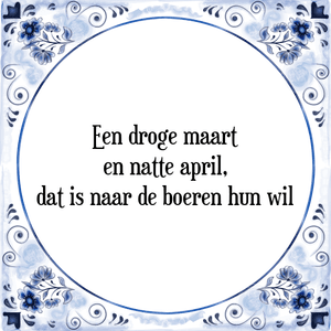 Spreuk Een droge maart
en natte april,
dat is naar de boeren hun wil