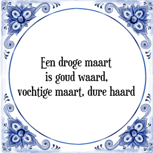 Spreuk Een droge maart
is goud waard,
vochtige maart, dure haard