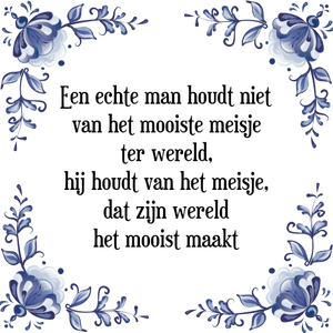 Spreuk Een echte man houdt niet
van het mooiste meisje
ter wereld,
hij houdt van het meisje,
dat zijn wereld
het mooist maakt