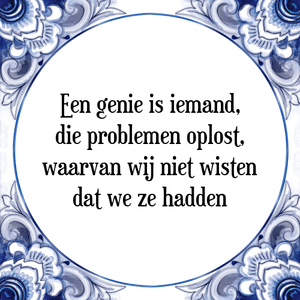 Spreuk Een genie is iemand,
die problemen oplost,
waarvan wij niet wisten
dat we ze hadden