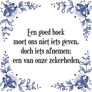 Spreuk Een goed boek
moet ons niet iets geven,
doch iets afnemen;
een van onze zekerheden