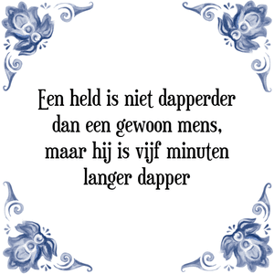 Spreuk Een held is niet dapperder
dan een gewoon mens,
maar hij is vijf minuten
langer dapper