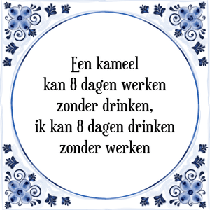 Spreuk Een kameel
kan 8 dagen werken
zonder drinken,
ik kan 8 dagen drinken
zonder werken