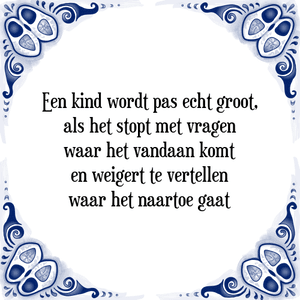 Spreuk Een kind wordt pas echt groot,|als het stopt met vragen|waar het vandaan komt|en weigert te vertellen|waar het naartoe gaat