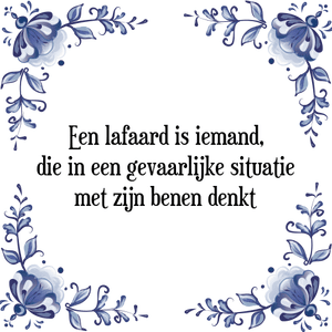 Spreuk Een lafaard is iemand,
die in een gevaarlijke situatie
met zijn benen denkt