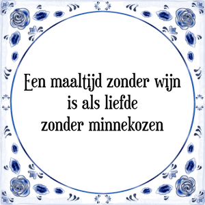 Spreuk Een maaltijd zonder wijn
is als liefde
zonder minnekozen