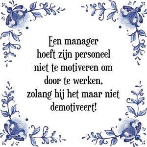 Spreuk Een manager
hoeft zijn personeel
niet te motiveren om
door te werken,
zolang hij het maar niet
demotiveert!