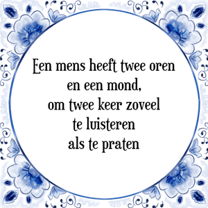 Spreuk Een mens heeft twee oren
en een mond,
om twee keer zoveel
te luisteren
als te praten