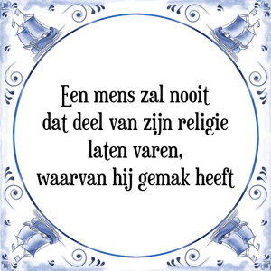 Spreuk Een mens zal nooit
dat deel van zijn religie
laten varen,
waarvan hij gemak heeft