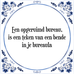 Spreuk Een opgeruimd bureau,
is een teken van een bende
in je bureaula