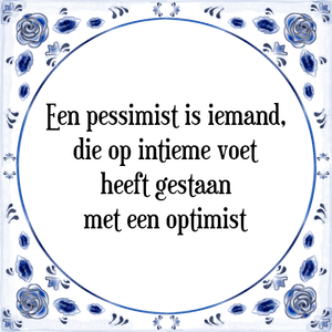 Spreuk Een pessimist is iemand,
die op intieme voet
heeft gestaan
met een optimist