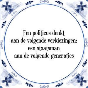 Spreuk Een politicus denkt
aan de volgende verkiezingen;
een staatsman
aan de volgende generaties