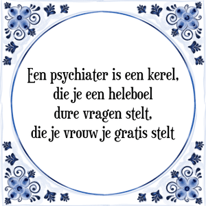 Spreuk Een psychiater is een kerel,
die je een heleboel
dure vragen stelt,
die je vrouw je gratis stelt