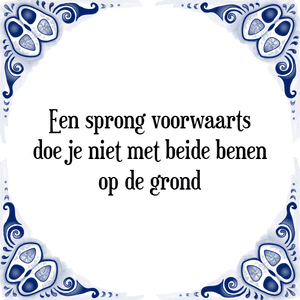 Spreuk Een sprong voorwaarts
doe je niet met beide benen
op de grond