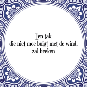 Spreuk Een tak
die niet mee buigt met de wind,
zal breken