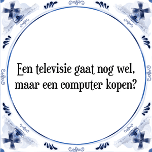 Spreuk Een televisie gaat nog wel,
maar een computer kopen?