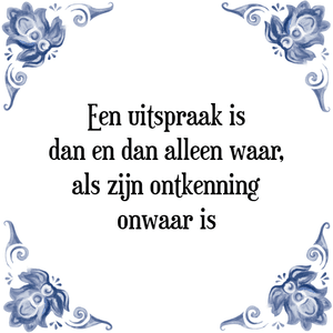 Spreuk Een uitspraak is
dan en dan alleen waar,
als zijn ontkenning
onwaar is